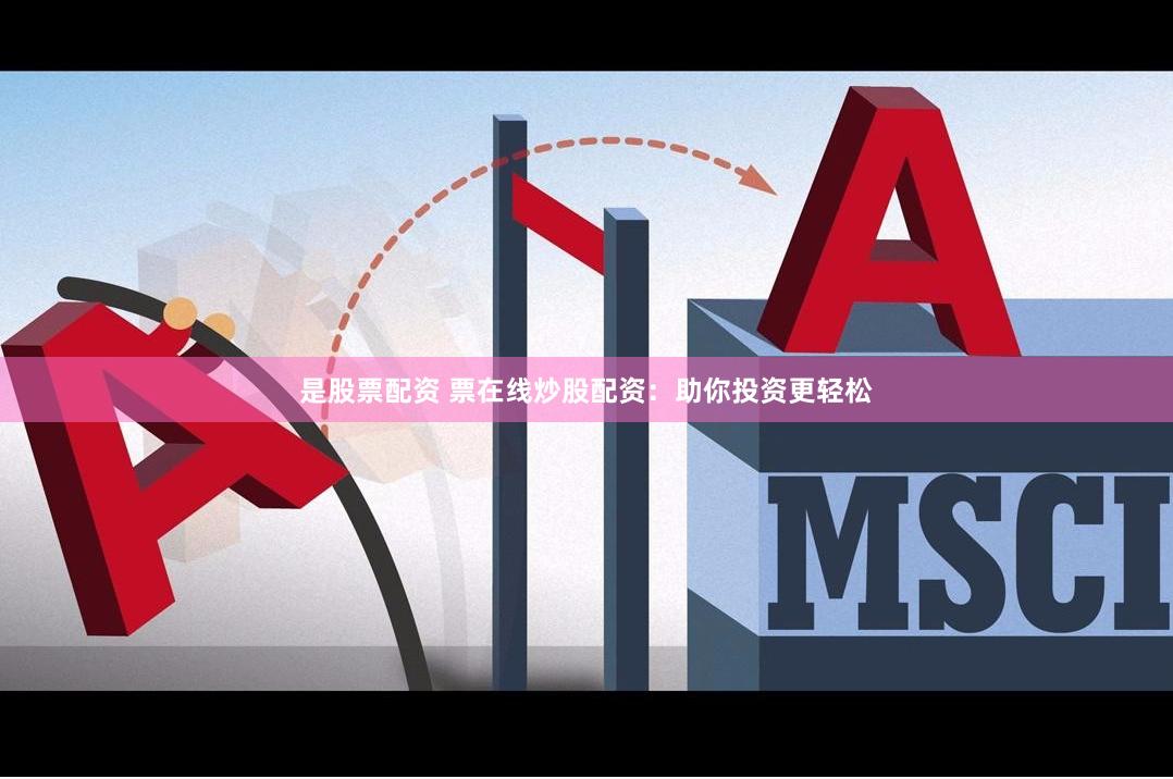 是股票配资 票在线炒股配资：助你投资更轻松