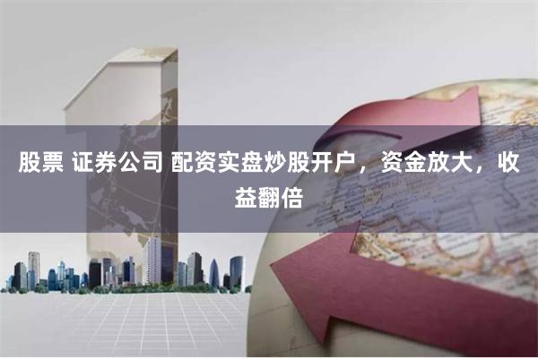 股票 证券公司 配资实盘炒股开户，资金放大，收益翻倍
