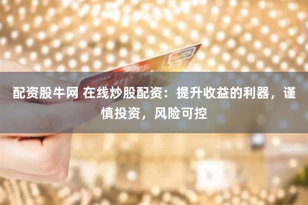 配资股牛网 在线炒股配资：提升收益的利器，谨慎投资，风险可控