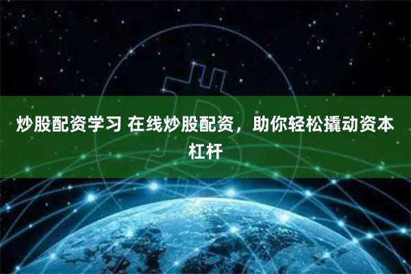 炒股配资学习 在线炒股配资，助你轻松撬动资本杠杆