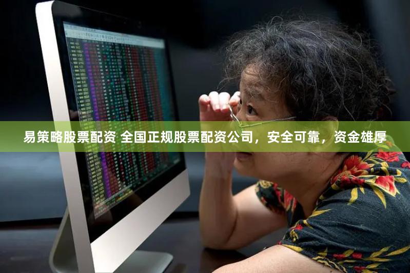 易策略股票配资 全国正规股票配资公司，安全可靠，资金雄厚