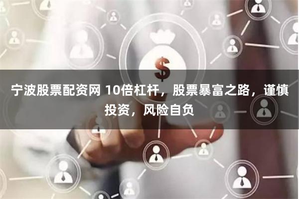 宁波股票配资网 10倍杠杆，股票暴富之路，谨慎投资，风险自负