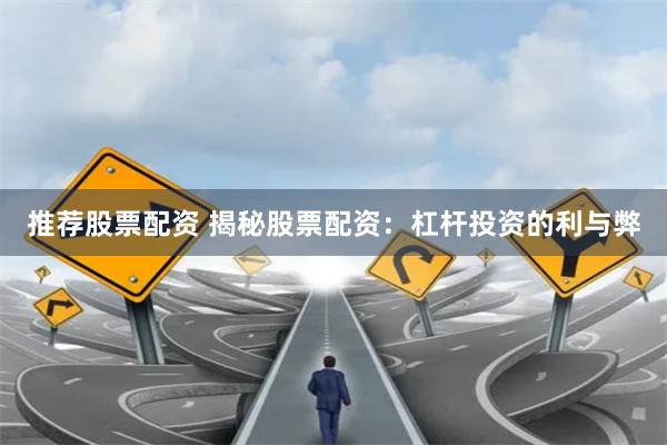 推荐股票配资 揭秘股票配资：杠杆投资的利与弊