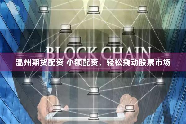 温州期货配资 小额配资,轻松撬动股票市场