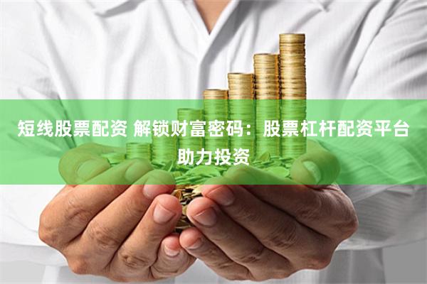 短线股票配资 解锁财富密码：股票杠杆配资平台助力投资