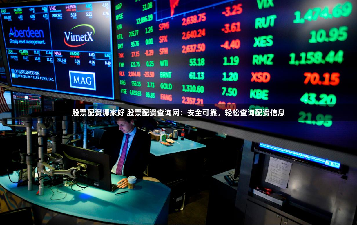 股票配资哪家好 股票配资查询网：安全可靠，轻松查询配资信息